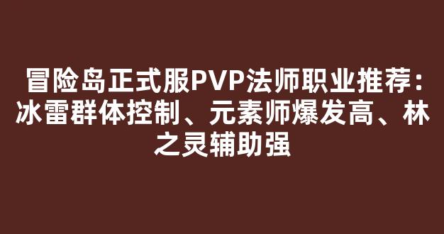 冒险岛正式服PVP法师职业推荐：冰雷群体控制、元素师爆发高、林之灵辅助强
