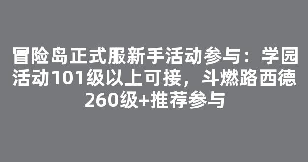 冒险岛正式服新手活动参与：学园活动101级以上可接，斗燃路西德260级+推荐参与