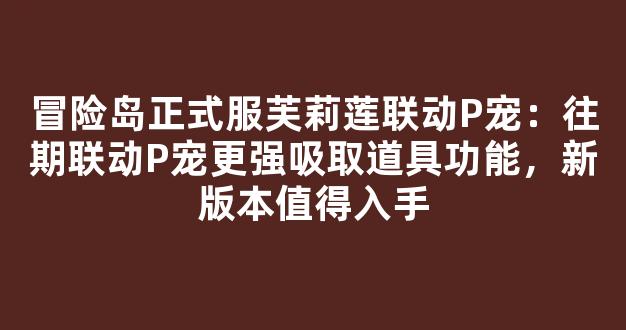 冒险岛正式服芙莉莲联动P宠：往期联动P宠更强吸取道具功能，新版本值得入手