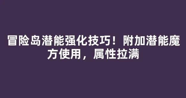 冒险岛潜能强化技巧！附加潜能魔方使用，属性拉满