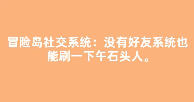 冒险岛社交系统：没有好友系统也能刷一下午石头人。