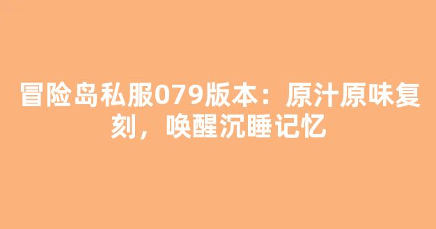 冒险岛私服079版本：原汁原味复刻，唤醒沉睡记忆