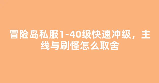 冒险岛私服1-40级快速冲级，主线与刷怪怎么取舍