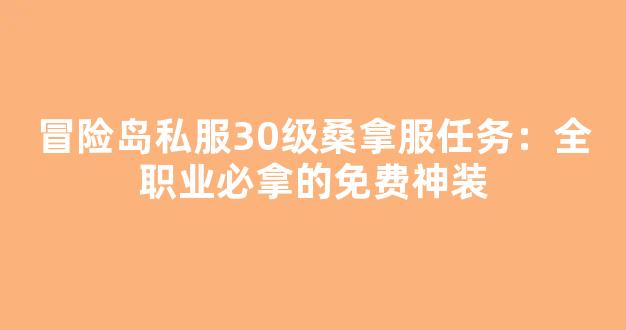 冒险岛私服30级桑拿服任务：全职业必拿的免费神装