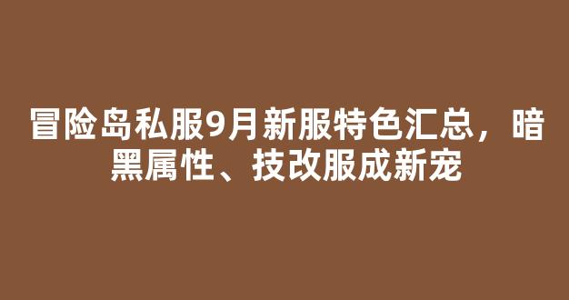 冒险岛私服9月新服特色汇总，暗黑属性、技改服成新宠