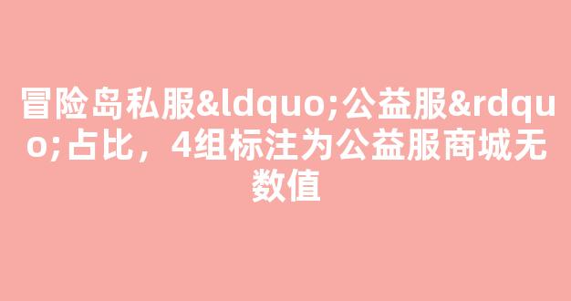 冒险岛私服“公益服”占比，4组标注为公益服商城无数值