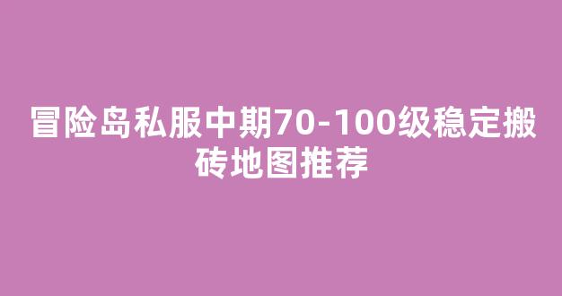 冒险岛私服中期70-100级稳定搬砖地图推荐