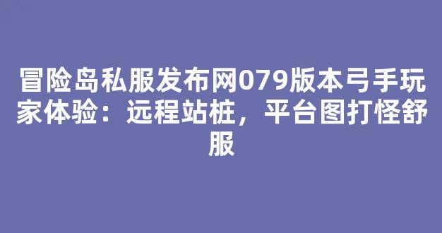 冒险岛私服发布网079版本弓手玩家体验：远程站桩，平台图打怪舒服