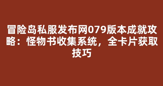 冒险岛私服发布网079版本成就攻略：怪物书收集系统，全卡片获取技巧