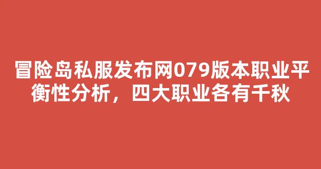 冒险岛私服发布网079版本职业平衡性分析，四大职业各有千秋