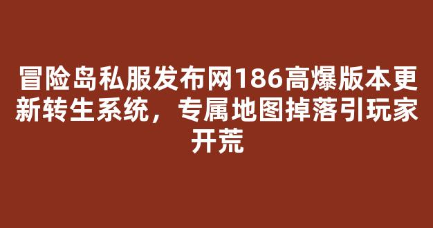冒险岛私服发布网186高爆版本更新转生系统，专属地图掉落引玩家开荒