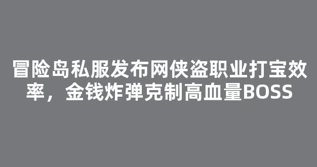 冒险岛私服发布网侠盗职业打宝效率，金钱炸弹克制高血量BOSS