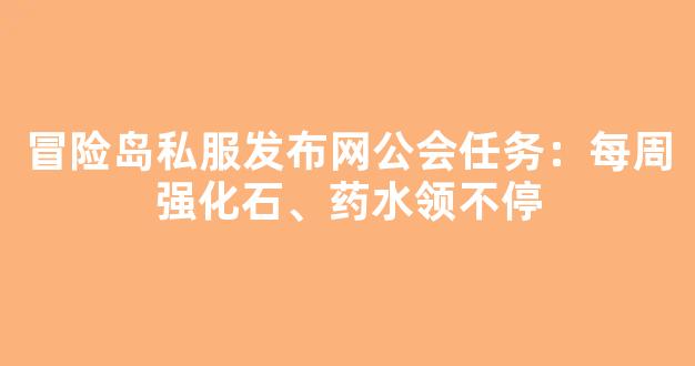 冒险岛私服发布网公会任务：每周强化石、药水领不停