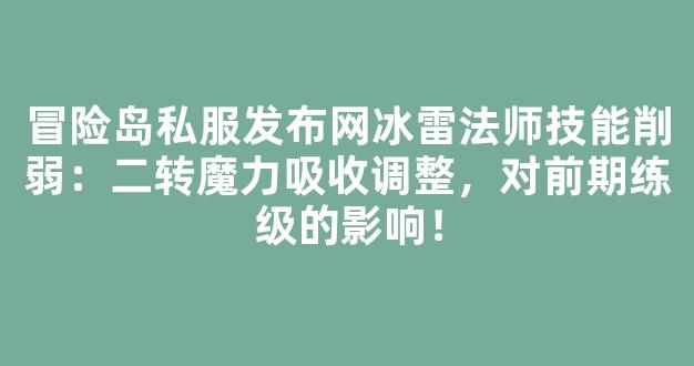 冒险岛私服发布网冰雷法师技能削弱：二转魔力吸收调整，对前期练级的影响！