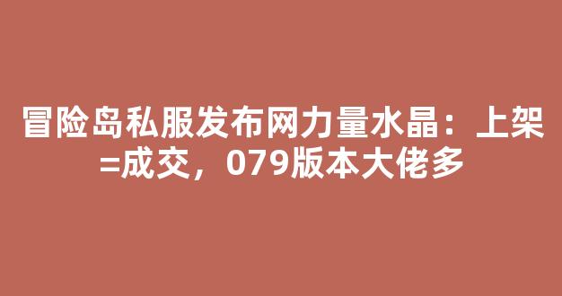 冒险岛私服发布网力量水晶：上架=成交，079版本大佬多