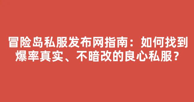 冒险岛私服发布网指南：如何找到爆率真实、不暗改的良心私服？
