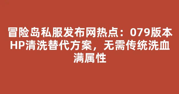 冒险岛私服发布网热点：079版本HP清洗替代方案，无需传统洗血满属性