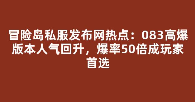 冒险岛私服发布网热点：083高爆版本人气回升，爆率50倍成玩家首选