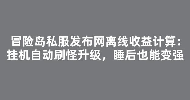 枫之新篇离线收益计算：挂机自动刷怪升级，睡后也能变强