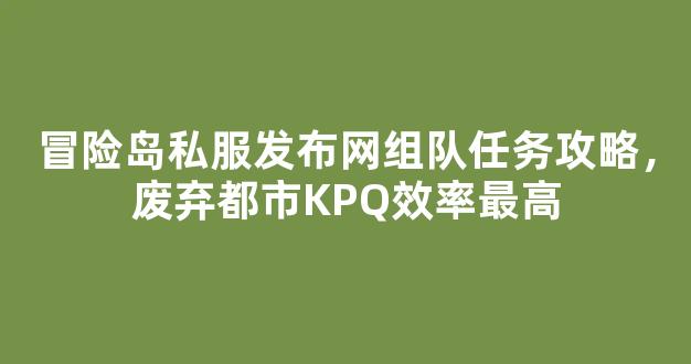 冒险岛私服发布网组队任务攻略，废弃都市KPQ效率最高