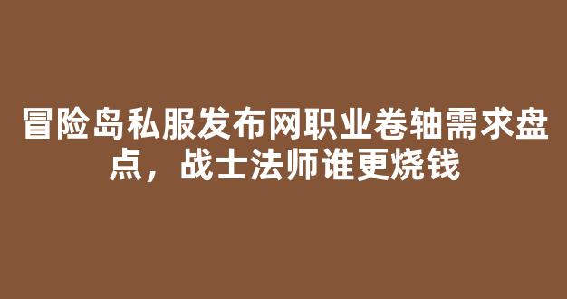 冒险岛私服发布网职业卷轴需求盘点，战士法师谁更烧钱