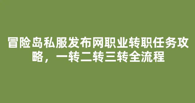 冒险岛私服发布网职业转职任务攻略，一转二转三转全流程