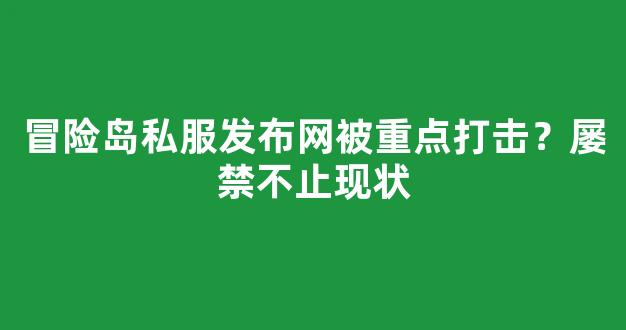 冒险岛私服发布网被重点打击？屡禁不止现状
