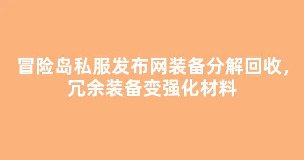 冒险岛私服发布网装备分解回收，冗余装备变强化材料