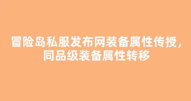 冒险岛私服发布网装备属性传授，同品级装备属性转移