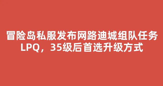 冒险岛私服发布网路迪城组队任务LPQ，35级后首选升级方式