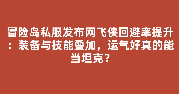 冒险岛私服发布网飞侠回避率提升：装备与技能叠加，运气好真的能当坦克？