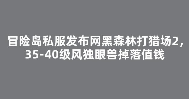 冒险岛私服发布网黑森林打猎场2，35-40级风独眼兽掉落值钱