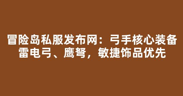 冒险岛私服发布网：弓手核心装备雷电弓、鹰弩，敏捷饰品优先
