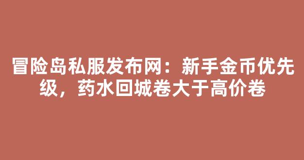 冒险岛私服发布网：新手金币优先级，药水回城卷大于高价卷