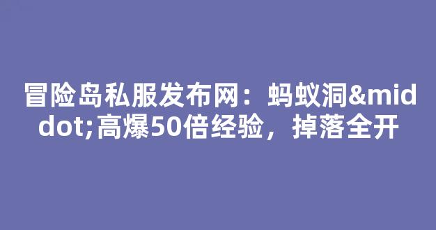 冒险岛私服发布网：蚂蚁洞·高爆50倍经验，掉落全开