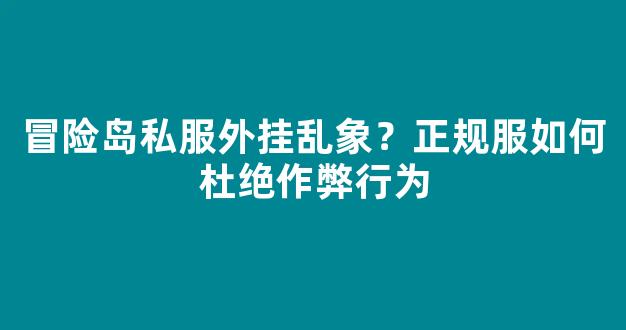 冒险岛私服外挂乱象？正规服如何杜绝作弊行为
