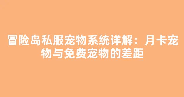 冒险岛私服宠物系统详解：月卡宠物与免费宠物的差距