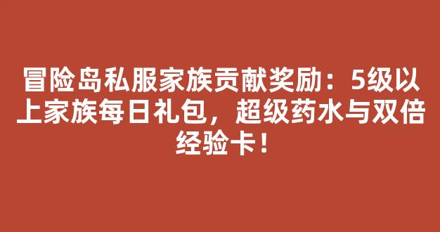 冒险岛私服家族贡献奖励：5级以上家族每日礼包，超级药水与双倍经验卡！