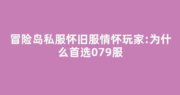 冒险岛私服怀旧服情怀玩家:为什么首选079服-第1张图片-冒险岛私服发布网 冒险岛私服怀旧服情怀玩家:为什么首选079服-第1张图片-冒险岛私服发布网