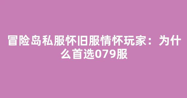 冒险岛私服怀旧服情怀玩家：为什么首选079服-第1张图片-冒险岛私服发布网