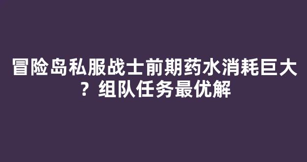 冒险岛私服战士前期药水消耗巨大？组队任务最优解