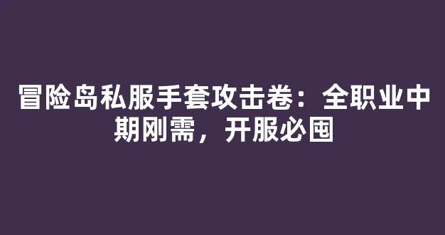 冒险岛私服手套攻击卷：全职业中期刚需，开服必囤