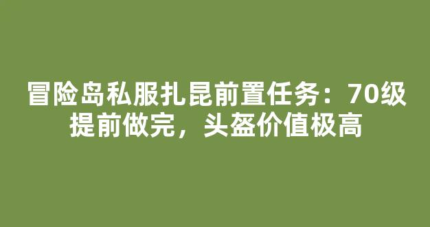 冒险岛私服扎昆前置任务：70级提前做完，头盔价值极高