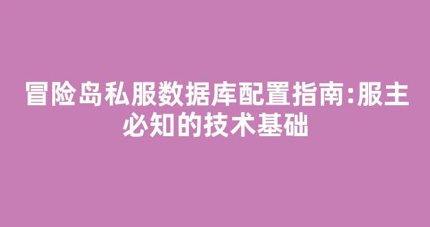 冒险岛私服数据库配置指南:服主必知的技术基础