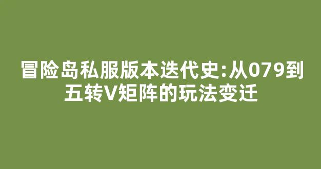 冒险岛私服版本迭代史:从079到五转V矩阵的玩法变迁