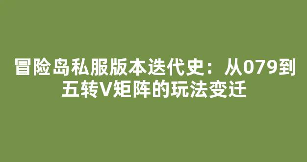 冒险岛私服版本迭代史：从079到五转V矩阵的玩法变迁