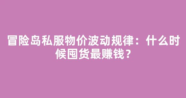 冒险岛私服物价波动规律：什么时候囤货最赚钱？