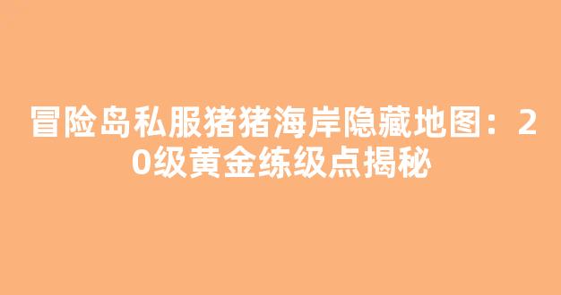 冒险岛私服猪猪海岸隐藏地图：20级黄金练级点揭秘