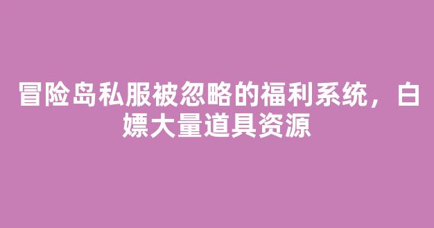 冒险岛私服被忽略的福利系统，白嫖大量道具资源