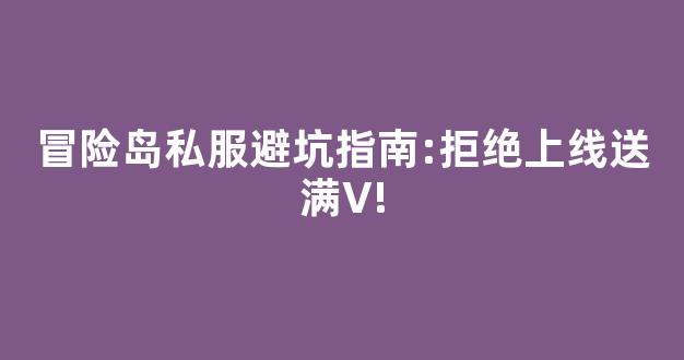 冒险岛私服避坑指南:拒绝上线送满V!-第1张图片-冒险岛私服发布网 冒险岛私服避坑指南:拒绝上线送满V!-第1张图片-冒险岛私服发布网